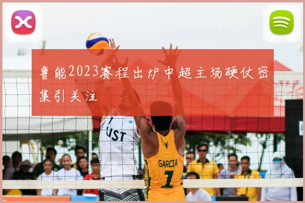 鲁能2023赛程出炉中超主场硬仗密集引关注