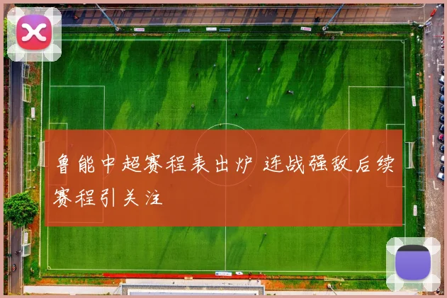 鲁能中超赛程表出炉 连战强敌后续赛程引关注