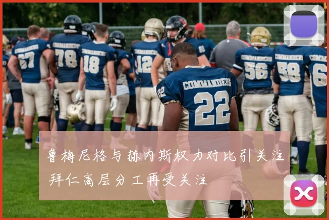 鲁梅尼格与赫内斯权力对比引关注 拜仁高层分工再受关注