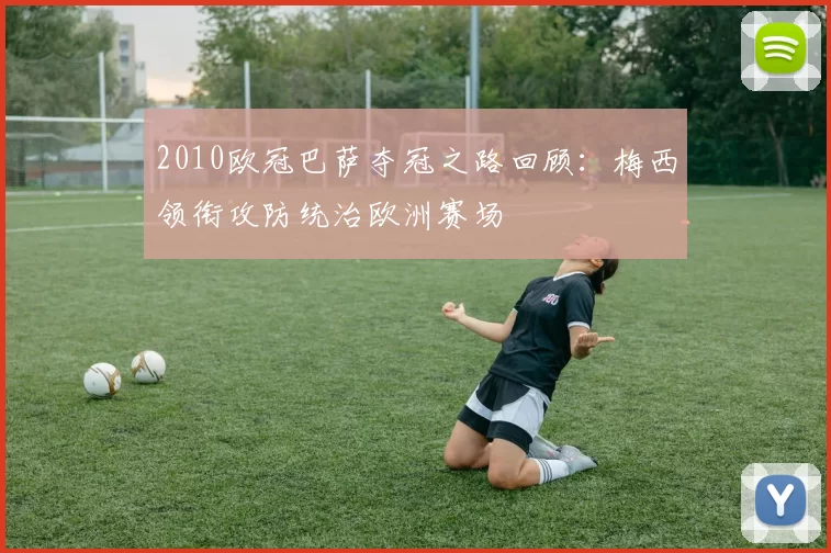 2010欧冠巴萨夺冠之路回顾：梅西领衔攻防统治欧洲赛场