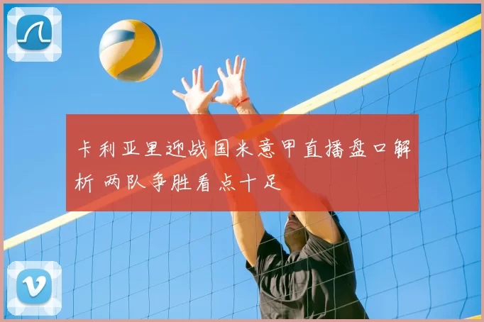 卡利亚里迎战国米意甲直播盘口解析 两队争胜看点十足