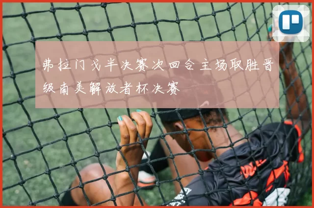 弗拉门戈半决赛次回合主场取胜晋级南美解放者杯决赛