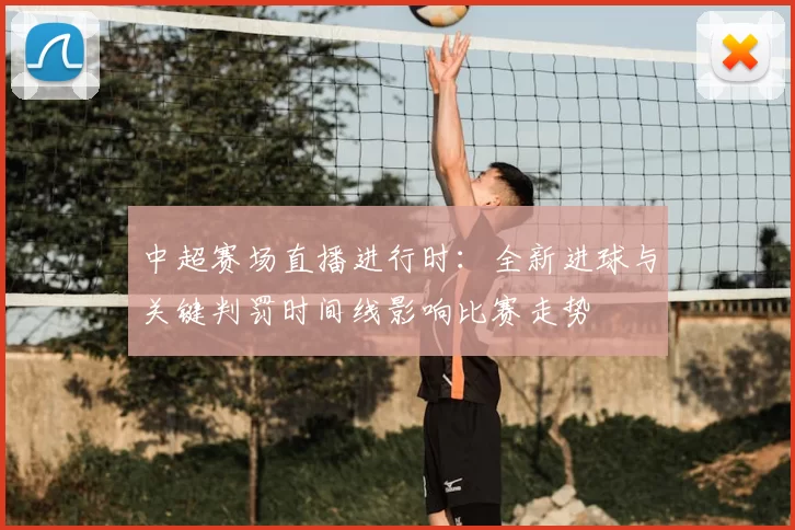 中超赛场直播进行时：全新进球与关键判罚时间线影响比赛走势