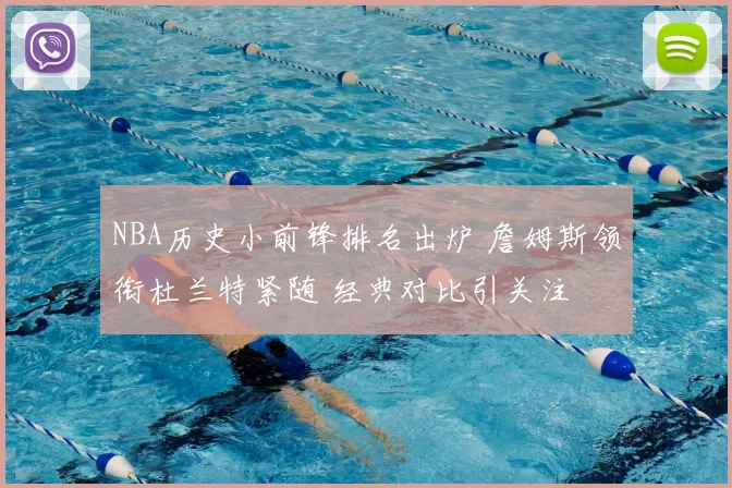 NBA历史小前锋排名出炉 詹姆斯领衔杜兰特紧随 经典对比引关注