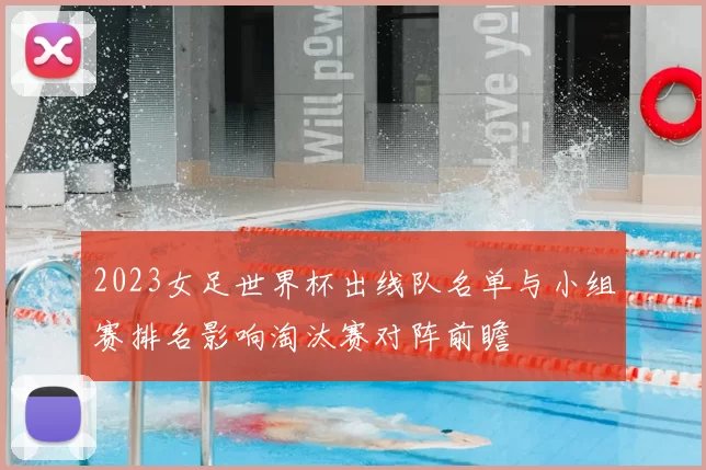 2023女足世界杯出线队名单与小组赛排名影响淘汰赛对阵前瞻