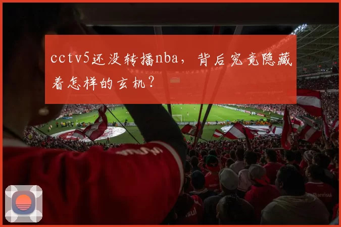 cctv5还没转播nba，背后究竟隐藏着怎样的玄机？