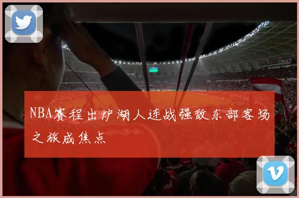 NBA赛程出炉湖人连战强敌东部客场之旅成焦点