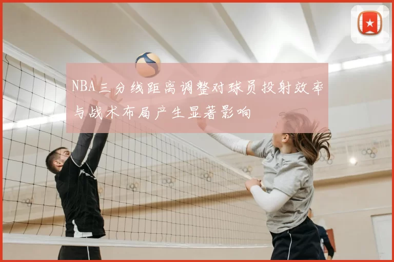 NBA三分线距离调整对球员投射效率与战术布局产生显著影响