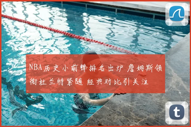 NBA历史小前锋排名出炉 詹姆斯领衔杜兰特紧随 经典对比引关注