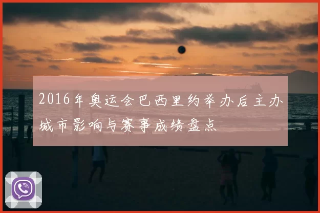 2016年奥运会巴西里约举办后主办城市影响与赛事成绩盘点