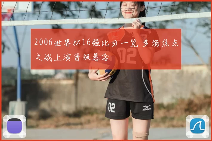 2006世界杯16强比分一览 多场焦点之战上演晋级悬念