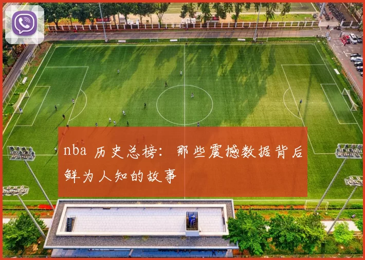 nba 历史总榜：那些震撼数据背后鲜为人知的故事