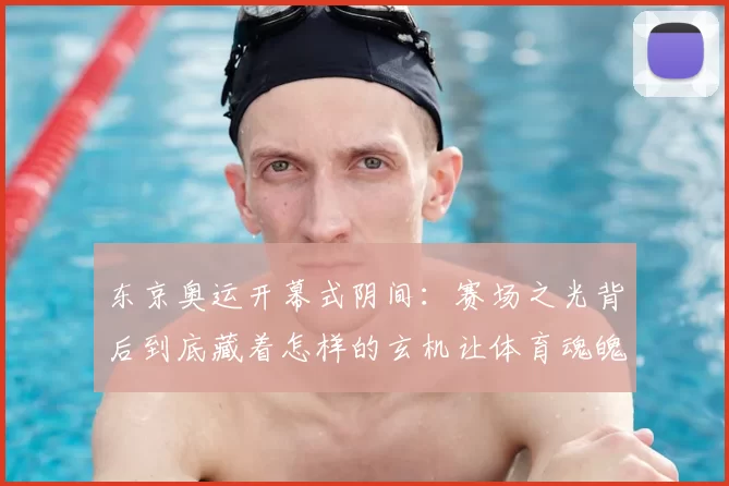 东京奥运开幕式阴间：赛场之光背后到底藏着怎样的玄机让体育魂魄再度觉醒