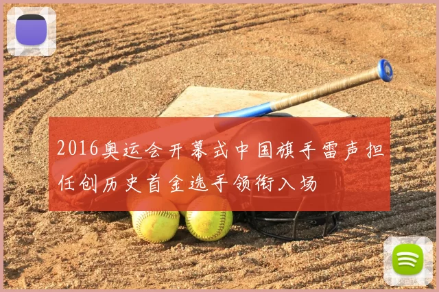 2016奥运会开幕式中国旗手雷声担任创历史首金选手领衔入场