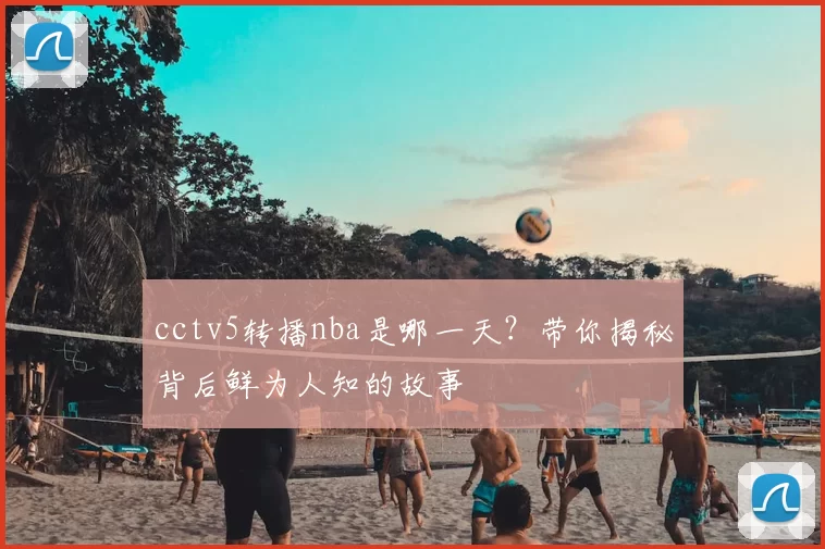 cctv5转播nba是哪一天？带你揭秘背后鲜为人知的故事