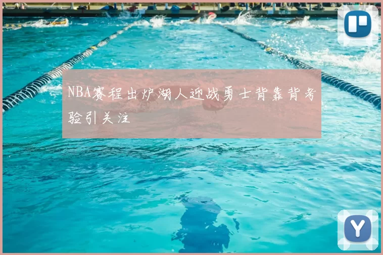 NBA赛程出炉湖人迎战勇士背靠背考验引关注