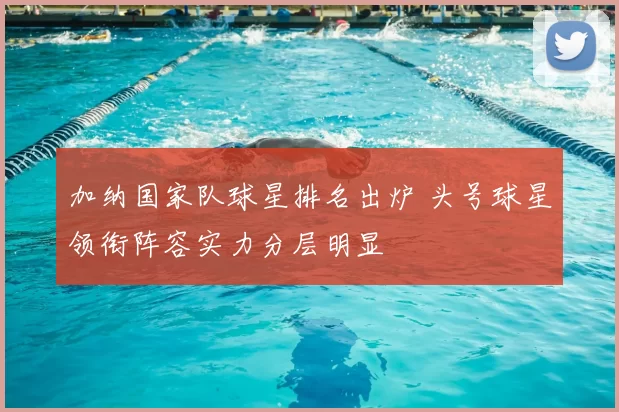 加纳国家队球星排名出炉 头号球星领衔阵容实力分层明显