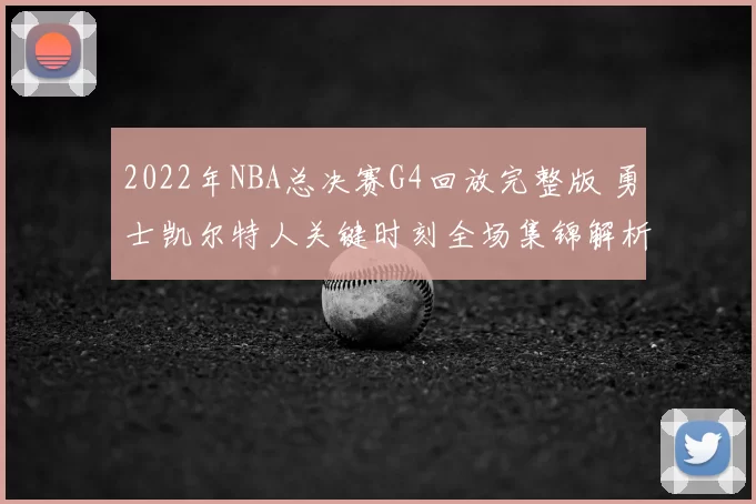 2022年NBA总决赛G4回放完整版 勇士凯尔特人关键时刻全场集锦解析