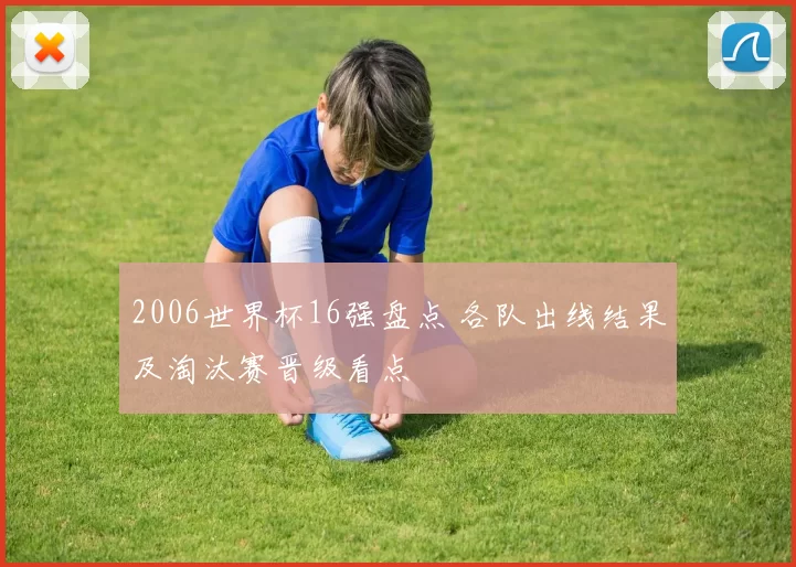 2006世界杯16强盘点 各队出线结果及淘汰赛晋级看点