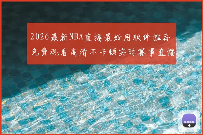 2026最新NBA直播最好用软件推荐 免费观看高清不卡顿实时赛事直播