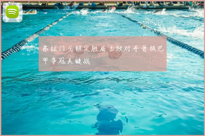 弗拉门戈锁定胜局击败对手晋级巴甲争冠关键战