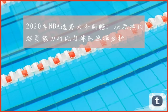 2020年NBA选秀大会前瞻：状元热门球员能力对比与球队选择分析