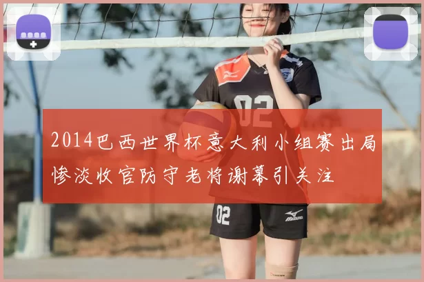 2014巴西世界杯意大利小组赛出局惨淡收官防守老将谢幕引关注
