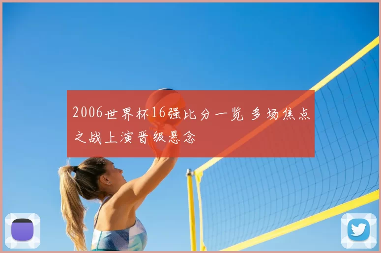2006世界杯16强比分一览 多场焦点之战上演晋级悬念