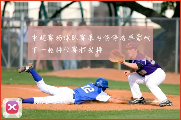 中超赛场球队赛果与伤停名单影响下一轮排位赛程安排