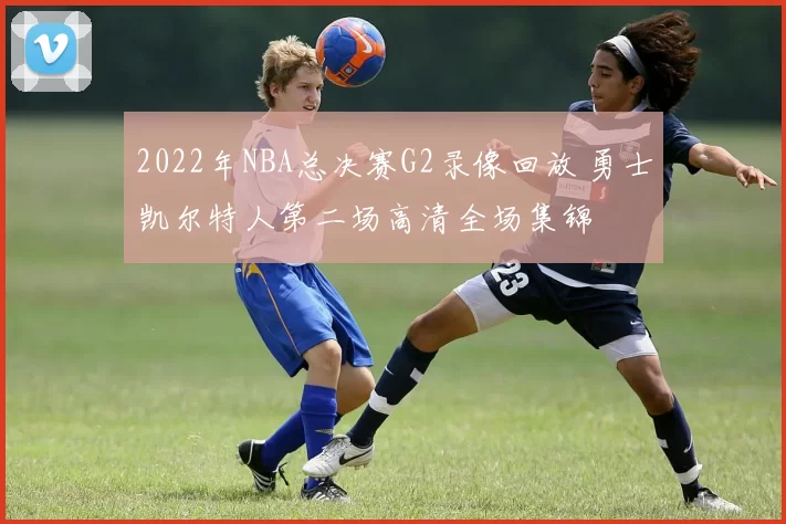 2022年NBA总决赛G2录像回放 勇士凯尔特人第二场高清全场集锦