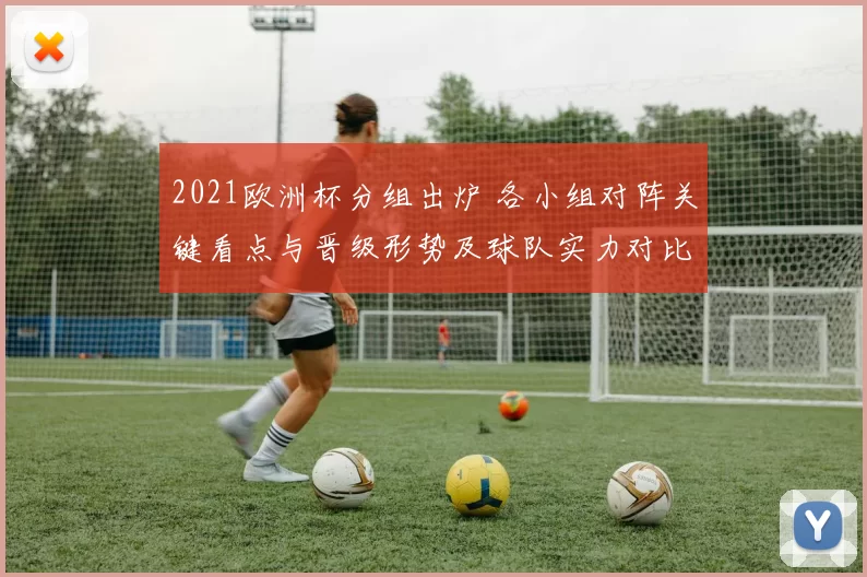 2021欧洲杯分组出炉 各小组对阵关键看点与晋级形势及球队实力对比